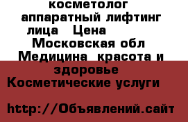 косметолог, аппаратный лифтинг лица › Цена ­ 1 500 - Московская обл. Медицина, красота и здоровье » Косметические услуги   